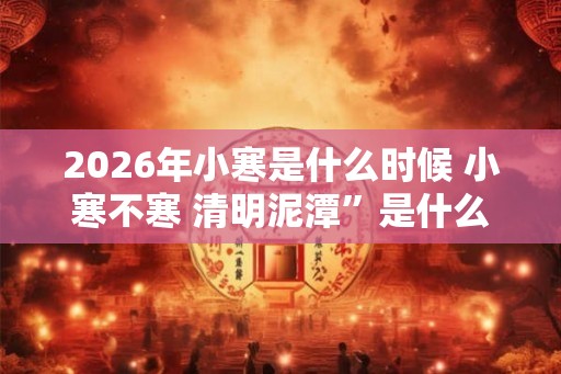 2026年小寒是什么时候 小寒不寒 清明泥潭”是什么意思