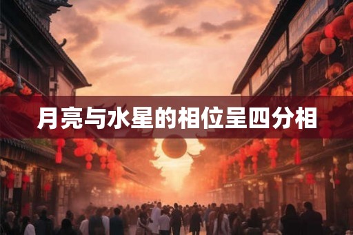 月亮与水星的相位呈四分相