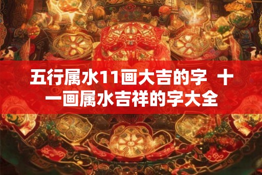 五行属水11画大吉的字 十一画属水吉祥的字大全 五行属水11画大吉的字 十一画属水吉祥的字大全