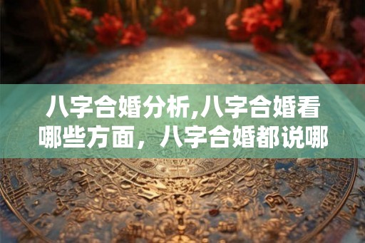 八字合婚分析,八字合婚看哪些方面，八字合婚都说哪些内容