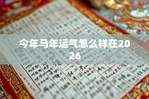今年马年运气怎么样在2026 今年马年运气怎么样在2026