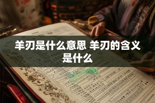 羊刃是什么意思 羊刃的含义是什么 羊刃是什么意思 羊刃的含义是什么