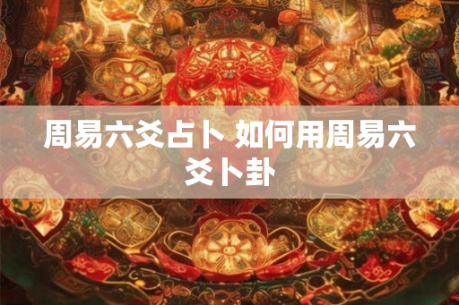 周易六爻占卜 如何用周易六爻卜卦