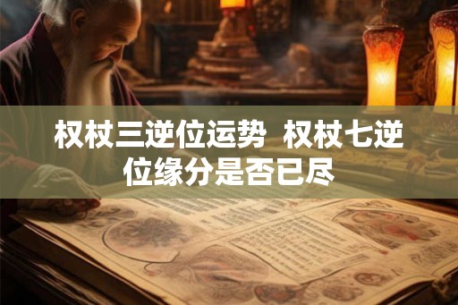 权杖三逆位运势  权杖七逆位缘分是否已尽