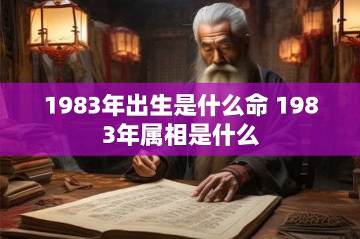 1983年出生是什么命 1983年属相是什么