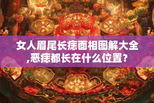 女人眉尾长痣面相图解大全,恶痣都长在什么位置? 女人眉尾长痣面相图解大全,恶痣都长在什么位置?
