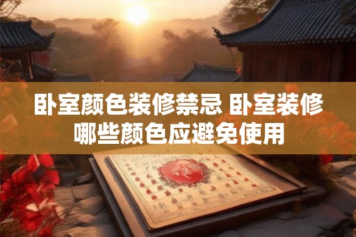 卧室颜色装修禁忌 卧室装修哪些颜色应避免使用