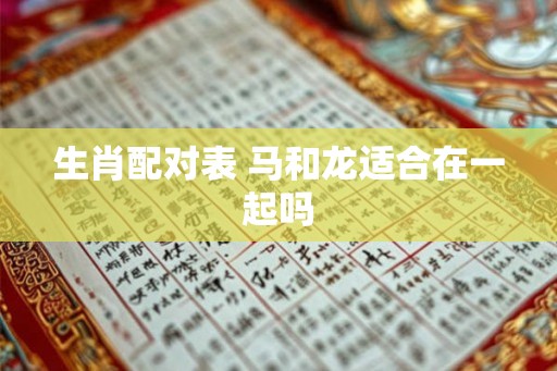 生肖配对表 马和龙适合在一起吗