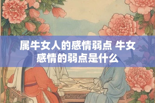 属牛女人的感情弱点 牛女感情的弱点是什么