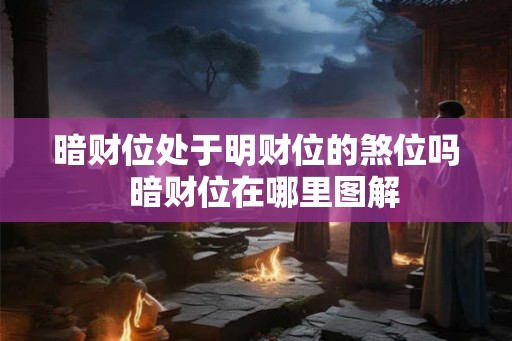 暗财位处于明财位的煞位吗  暗财位在哪里图解