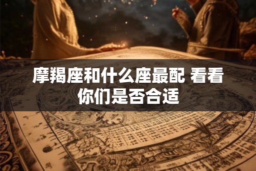 摩羯座和什么座最配 看看你们是否合适