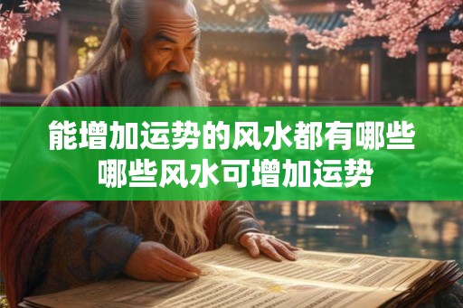 能增加运势的风水都有哪些 哪些风水可增加运势
