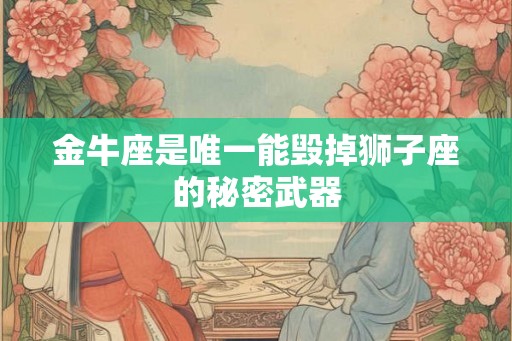 金牛座是唯一能毁掉狮子座的秘密武器
