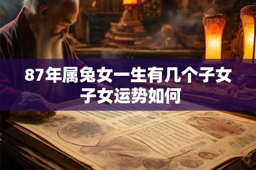 87年属兔女一生有几个子女 子女运势如何