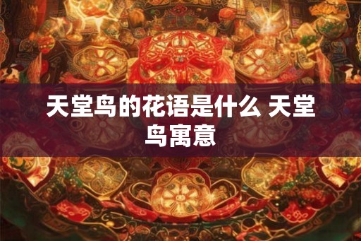 天堂鸟的花语是什么 天堂鸟寓意 天堂鸟的花语是什么 天堂鸟寓意