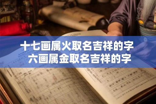 十七画属火取名吉祥的字  六画属金取名吉祥的字