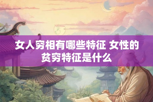 女人穷相有哪些特征 女性的贫穷特征是什么