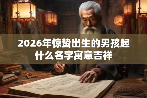 2026年惊蛰出生的男孩起什么名字寓意吉祥