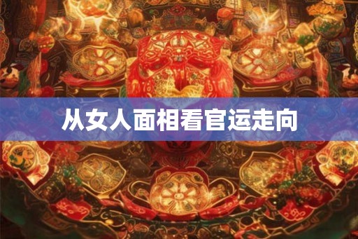 从女人面相看官运走向