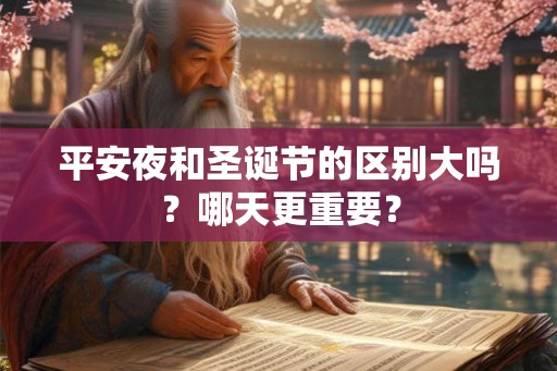 平安夜和圣诞节的区别大吗?哪天更重要? 平安夜和圣诞节的区别大吗?哪天更重要?