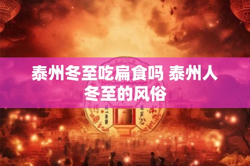 泰州冬至吃扁食吗 泰州人冬至的风俗