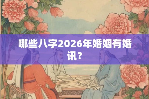 哪些八字2026年婚姻有婚讯？