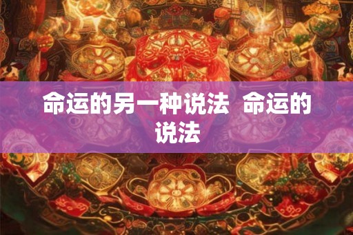 命运的另一种说法 命运的说法 命运的另一种说法 命运的说法