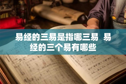 易经的三易是指哪三易  易经的三个易有哪些