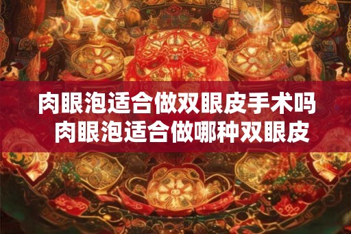 肉眼泡适合做双眼皮手术吗  肉眼泡适合做哪种双眼皮