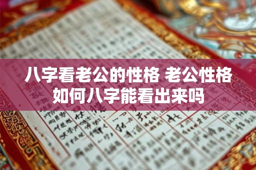 八字看老公的性格 老公性格如何八字能看出来吗