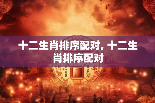 十二生肖排序配对, 十二生肖排序配对