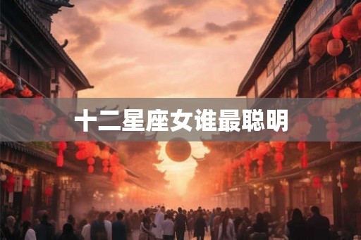 十二星座女谁最聪明