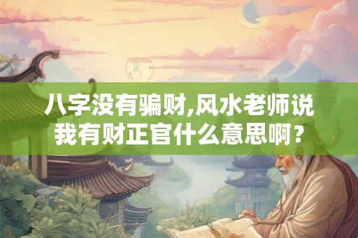 八字没有骗财,风水老师说我有财正官什么意思啊？