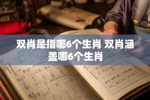 双肖是指哪6个生肖 双肖涵盖哪6个生肖