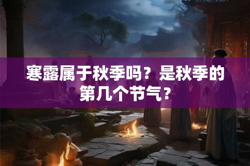 寒露属于秋季吗？是秋季的第几个节气？