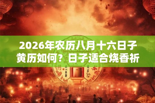 2026年农历八月十六日子黄历如何？日子适合烧香祈福吗？