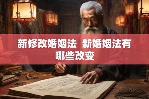 新修改婚姻法  新婚姻法有哪些改变