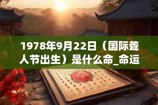 1978年9月22日（国际聋人节出生）是什么命_命运如何