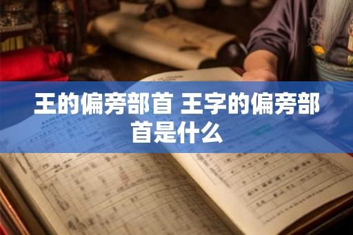 王的偏旁部首 王字的偏旁部首是什么