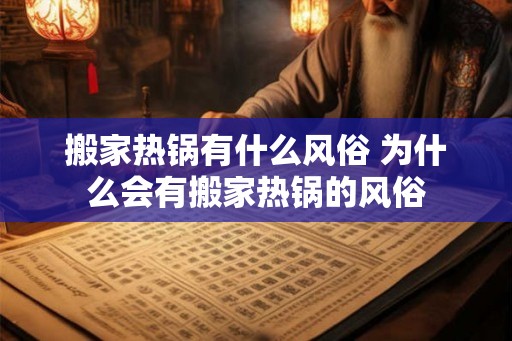 搬家热锅有什么风俗 为什么会有搬家热锅的风俗