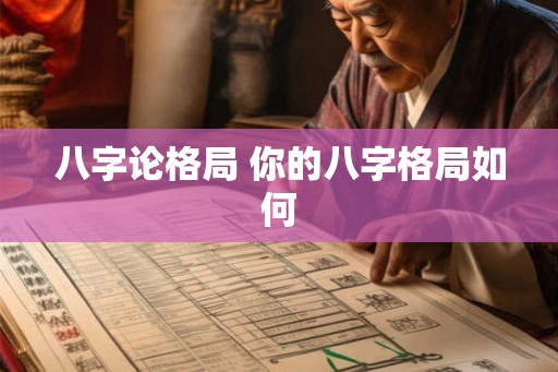 八字论格局 你的八字格局如何 八字论格局 你的八字格局如何