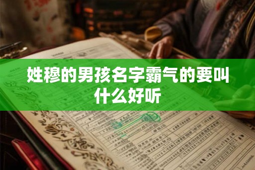 姓穆的男孩名字霸气的要叫什么好听