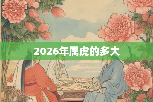 2026年属虎的多大