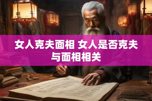 女人克夫面相 女人是否克夫与面相相关