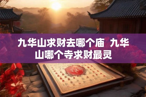 九华山求财去哪个庙  九华山哪个寺求财最灵