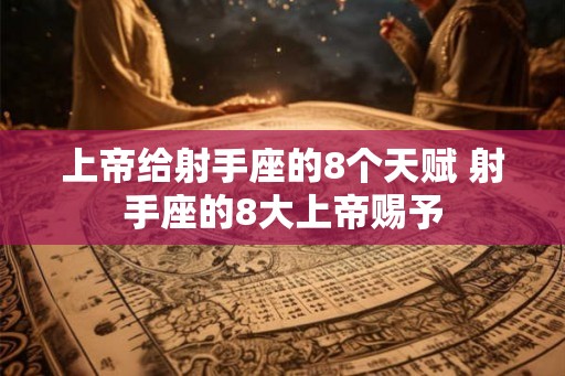 上帝给射手座的8个天赋 射手座的8大上帝赐予