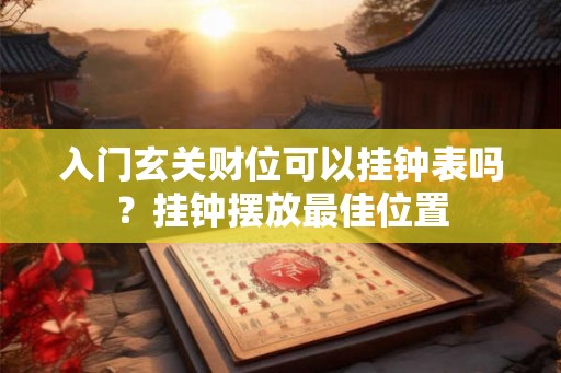入门玄关财位可以挂钟表吗？挂钟摆放最佳位置
