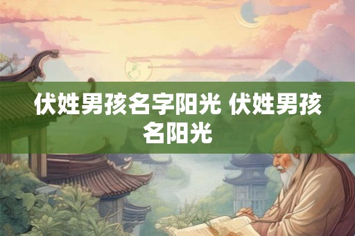 伏姓男孩名字阳光 伏姓男孩名阳光