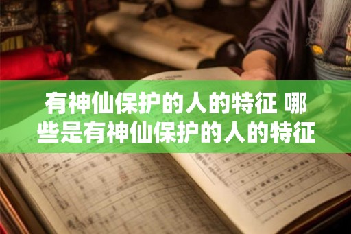 有神仙保护的人的特征 哪些是有神仙保护的人的特征