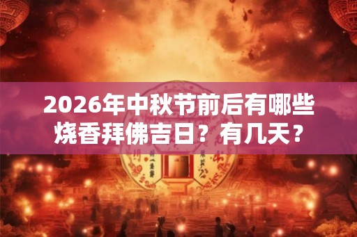 2026年中秋节前后有哪些烧香拜佛吉日？有几天？